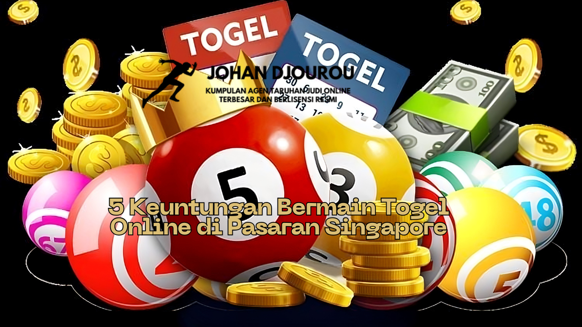 5 Keuntungan Bermain Togel Online di Pasaran Singapore